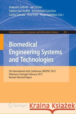 Biomedical Engineering Systems and Technologies: 5th International Joint Conference, Biostec 2012, Vilamoura, Portugal, February 1-4, 2012, Revised Se Gabriel, Joaquim 9783642382550 Springer