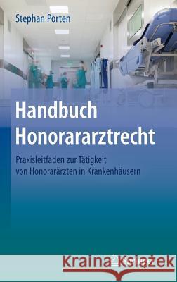 Handbuch Honorararztrecht: Praxisleitfaden Zur Tätigkeit Von Honorarärzten in Krankenhäusern Porten, Stephan 9783642382734