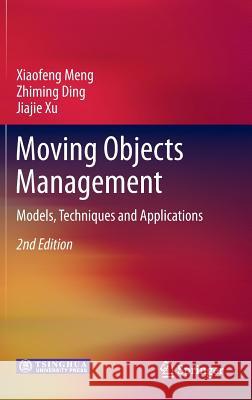 Moving Objects Management: Models, Techniques and Applications Xiaofeng Meng, Zhiming Ding, Jiajie Xu 9783642382758