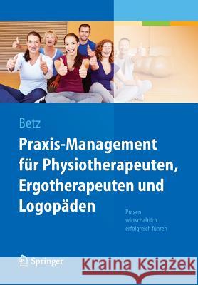 Praxis-Management Für Physiotherapeuten, Ergotherapeuten Und Logopäden: Praxen Wirtschaftlich Erfolgreich Führen Betz, Barbara 9783642384066 Springer