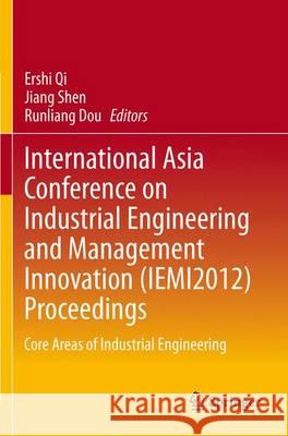 International Asia Conference on Industrial Engineering and Management Innovation (Iemi2012) Proceedings: Core Areas of Industrial Engineering Qi, Ershi 9783642384448