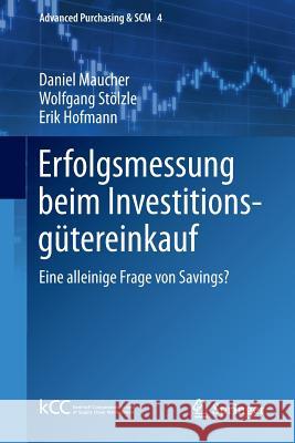 Erfolgsmessung Beim Investitionsgütereinkauf: Eine Alleinige Frage Von Savings? Maucher, Daniel 9783642384714 Springer