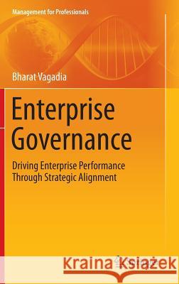 Enterprise Governance: Driving Enterprise Performance Through Strategic Alignment Bharat Vagadia 9783642385889 Springer-Verlag Berlin and Heidelberg GmbH & 