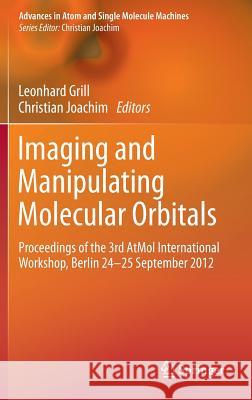 Imaging and Manipulating Molecular Orbitals: Proceedings of the 3rd Atmol International Workshop, Berlin 24-25 September 2012 Grill, Leonhard 9783642388088 Springer