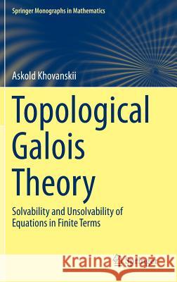 Topological Galois Theory: Solvability and Unsolvability of Equations in Finite Terms Khovanskii, Askold 9783642388705 Springer