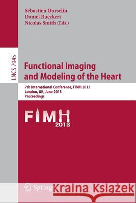 Functional Imaging and Modeling of the Heart: 7th International Conference, Fimh 2013, London, Uk, June 20-22,2013, Proceedings Ourselin, Sebastien 9783642388989