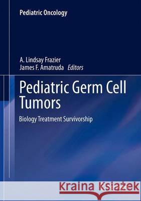 Pediatric Germ Cell Tumors: Biology Treatment Survivorship Frazier, A. Lindsay 9783642389702 Springer