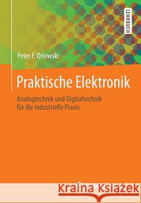 Praktische Elektronik: Analogtechnik Und Digitaltechnik Für Die Industrielle Praxis Orlowski, Peter F. 9783642390043 Springer Vieweg