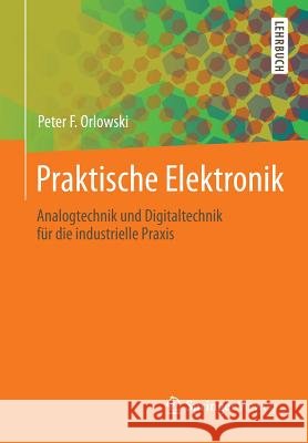 Praktische Elektronik: Analogtechnik Und Digitaltechnik Für Die Industrielle Praxis Orlowski, Peter F. 9783642390043 Springer Vieweg