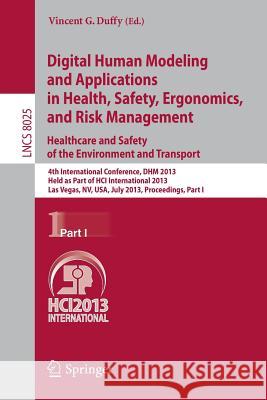 Digital Human Modeling and Applications in Health, Safety, Ergonomics and Risk Management. Healthcare and Safety of the Environment and Transport: 4th Duffy, Vincent G. 9783642391729