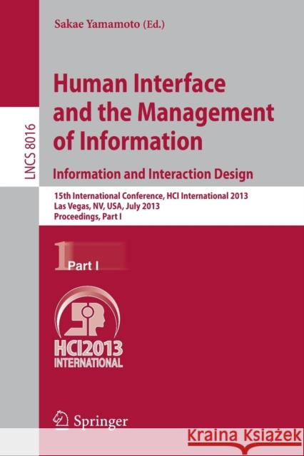 Human Interface and the Management of Information: Information and Interaction Design, 15th International Conference, HCI International 2013, Las Vegas, NV, USA, July 21-26, 2013, Proceedings, Part I Sakae Yamamoto 9783642392085 Springer-Verlag Berlin and Heidelberg GmbH & 