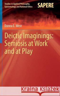 Deictic Imaginings: Semiosis at Work and at Play Donna E West 9783642394423 Springer-Verlag Berlin and Heidelberg GmbH & 