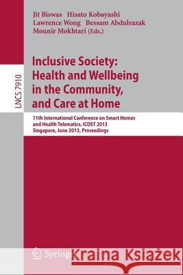 Inclusive Society: Health and Wellbeing in the Community, and Care at Home: 11th International Conference on Smart Homes and Health Telematics, ICOST 2013, Singapore, June 19-21, 2013, Proceedings Jit Biswas, Hisato Kobayashi 9783642394690 Springer-Verlag Berlin and Heidelberg GmbH & 