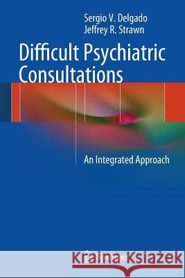 Difficult Psychiatric Consultations: An Integrated Approach Sergio V. Delgado, Jeffrey R. Strawn 9783642395512