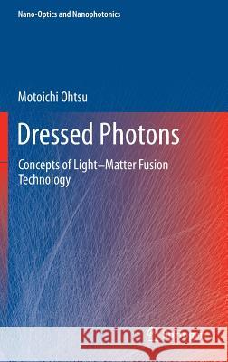 Dressed Photons: Concepts of Light–Matter Fusion Technology Motoichi Ohtsu 9783642395680