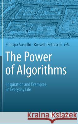 The Power of Algorithms: Inspiration and Examples in Everyday Life Giorgio Ausiello, Rossella Petreschi 9783642396519