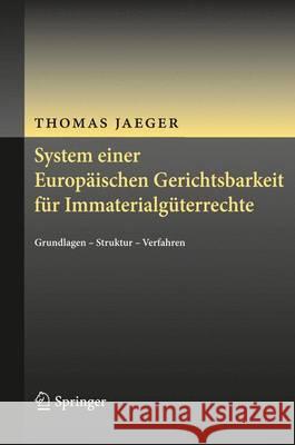 System Einer Europäischen Gerichtsbarkeit Für Immaterialgüterrechte: Grundlagen - Struktur - Verfahren Jaeger, Thomas 9783642396717 Springer