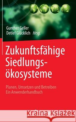 Zukunftsfähige Siedlungsökosysteme: Planen, Umsetzen Und Betreiben Ein Anwenderhandbuch Geller, Gunther 9783642397059