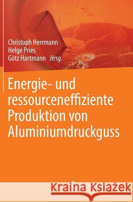 Energie- und ressourceneffiziente Produktion von Aluminiumdruckguss Christoph Herrmann, Helge Pries, Götz Hartmann 9783642398520 Springer Fachmedien Wiesbaden