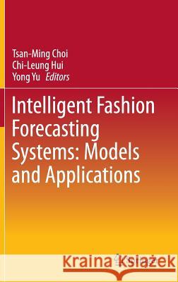 Intelligent Fashion Forecasting Systems: Models and Applications Tsan-Ming Choi Chi-Leung Hui Yong Yu 9783642398681 Springer
