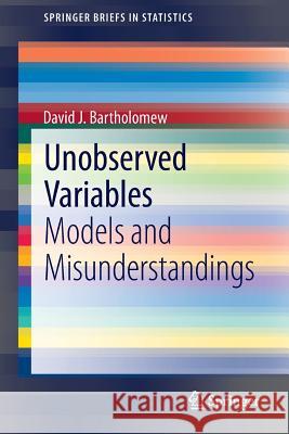 Unobserved Variables: Models and Misunderstandings David J. Bartholomew 9783642399114