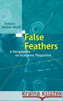 False Feathers: A Perspective on Academic Plagiarism Weber-Wulff, Debora 9783642399602 Springer