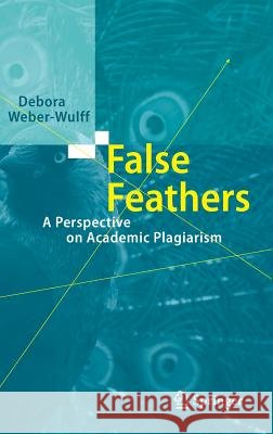 False Feathers: A Perspective on Academic Plagiarism Weber-Wulff, Debora 9783642399602