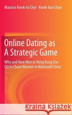 Online Dating as A Strategic Game: Why and How Men in Hong Kong Use QQ to Chase Women in Mainland China Maurice Kwok-to Choi, Kwok-bun Chan 9783642399848