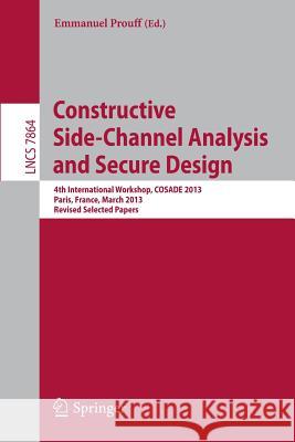Constructive Side-Channel Analysis and Secure Design: 4th International Workshop, Cosade 2013, Paris, France, March 6-8, 2013, Revised Selected Papers Prouff, Emmanuel 9783642400254 Not Avail