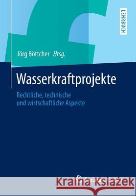 Wasserkraftprojekte: Rechtliche, Technische Und Wirtschaftliche Aspekte Böttcher, Jörg 9783642401114 Springer Gabler