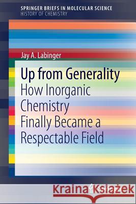 Up from Generality: How Inorganic Chemistry Finally Became a Respectable Field Labinger, Jay A. 9783642401190 Springer