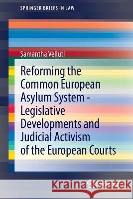 Reforming the Common European Asylum System -- Legislative Developments and Judicial Activism of the European Courts Velluti, Samantha 9783642402661 Springer