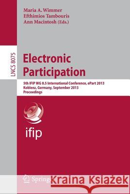 Electronic Participation: 5th IFIP WG 8.5 International Conference, ePart 2013, Koblenz, Germany, September 17-19, 2013, Proceedings Maria A. Wimmer, Efthimios Tambouris, Ann Macintosh 9783642403453