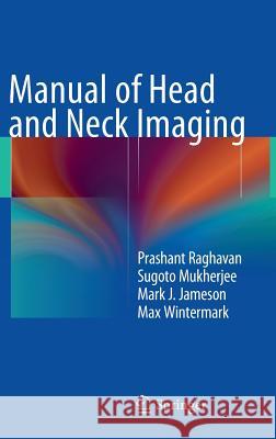 Manual of Head and Neck Imaging Prashant Raghavan, Sugoto Mukherjee, Mark J. Jameson, Max Wintermark 9783642403767