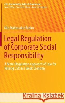 Legal Regulation of Corporate Social Responsibility: A Meta-Regulation Approach of Law for Raising CSR in a Weak Economy Mia Mahmudur Rahim 9783642403996