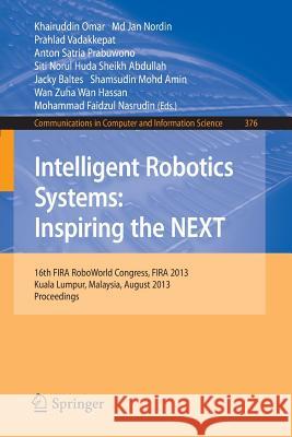 Intelligent Robotics Systems: Inspiring the Next: 16th Fira Roboworld Congress, Fira 2013, Kuala Lumpur, Malaysia, August 24-29, 2013. Proceedings Omar, Kairuddin 9783642404085 Springer
