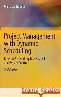 Project Management with Dynamic Scheduling: Baseline Scheduling, Risk Analysis and Project Control Vanhoucke, Mario 9783642404375 Springer