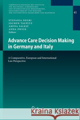 Advance Care Decision Making in Germany and Italy: A Comparative, European and International Law Perspective Stefania Negri, Jochen Taupitz, Amina Salkić, Anna Zwick 9783642405549