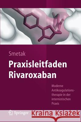 Praxisleitfaden Rivaroxaban: Moderne Antikoagulationstherapie in Der Internistischen Praxis Smetak, Norbert 9783642407024 Springer