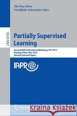 Partially Supervised Learning: Second Iapr International Workshop, Psl 2013, Nanjing, China, May 13-14, 2013, Revised Selected Papers Zhou, Zhi-Hua 9783642407048