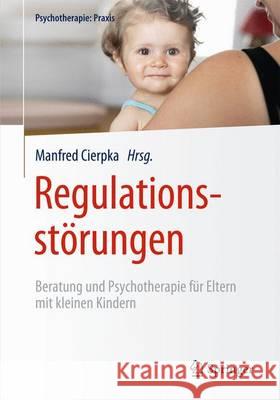 Regulationsstörungen: Beratung Und Psychotherapie Für Eltern Mit Kleinen Kindern Cierpka, Manfred 9783642407413