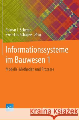 Informationssysteme Im Bauwesen 1: Modelle, Methoden Und Prozesse Scherer, Raimar J. 9783642408823
