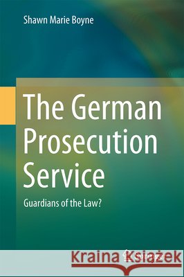The German Prosecution Service: Guardians of the Law? Shawn Marie Boyne 9783642409271