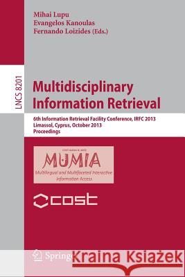 Multidisciplinary Information Retrieval: 6th Information Retrieval Facility Conference, IRFC 2013, Limassol, Cyprus, October 7-9, 2013, Proceedings Mihai Lupu, Evangelos Kanoulas, Fernando Loizides 9783642410567