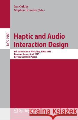 Haptic and Audio Interaction Design: 8th International Workshop, HAID 2013, Daejeon, Korea, April 18-19, 2013, Revised Selected Papers Ian Oakley, Stephen Brewster 9783642410673