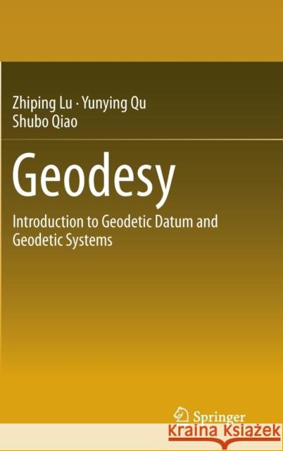 Geodesy: Introduction to Geodetic Datum and Geodetic Systems Lu, Zhiping 9783642412448