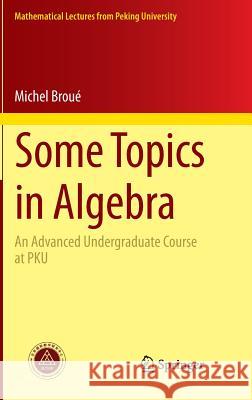 Some Topics in Algebra: An Advanced Undergraduate Course at PKU Michel Broué 9783642412684 Springer-Verlag Berlin and Heidelberg GmbH & 