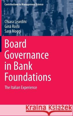 Board Governance in Bank Foundations: The Italian Experience Chiara Leardini, Gina Rossi, Sara Moggi 9783642413056 Springer-Verlag Berlin and Heidelberg GmbH & 