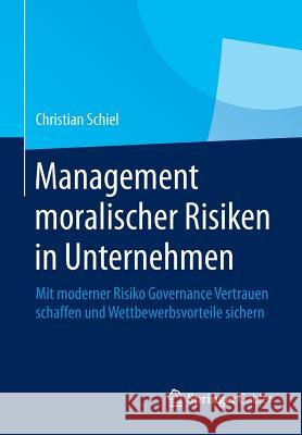 Management Moralischer Risiken in Unternehmen: Mit Moderner Risiko Governance Vertrauen Schaffen Und Wettbewerbsvorteile Sichern Schiel, Christian 9783642413803 Springer Gabler