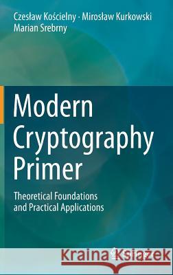 Modern Cryptography Primer: Theoretical Foundations and Practical Applications Kościelny, Czeslaw 9783642413858